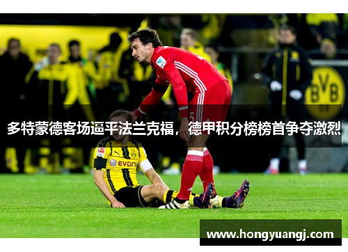 多特蒙德客场逼平法兰克福，德甲积分榜榜首争夺激烈