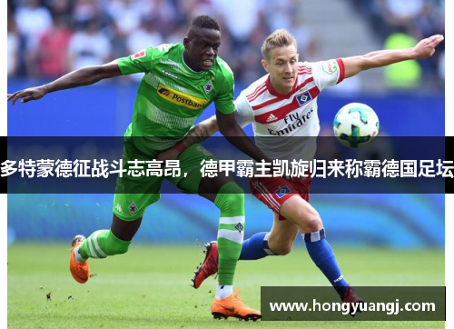 多特蒙德征战斗志高昂，德甲霸主凯旋归来称霸德国足坛