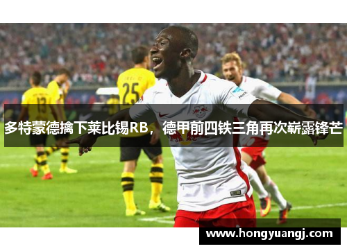 多特蒙德擒下莱比锡RB，德甲前四铁三角再次崭露锋芒