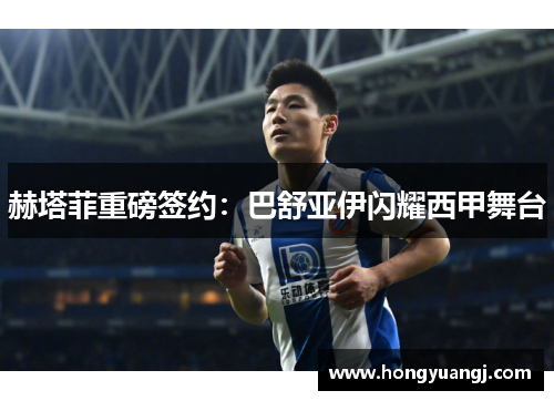 赫塔菲重磅签约：巴舒亚伊闪耀西甲舞台
