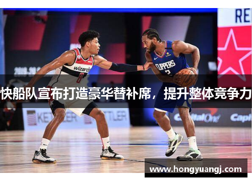 快船队宣布打造豪华替补席，提升整体竞争力