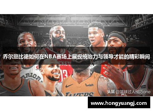 乔尔恩比德如何在NBA赛场上展现统治力与领导才能的精彩瞬间