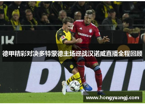德甲精彩对决多特蒙德主场迎战汉诺威直播全程回顾