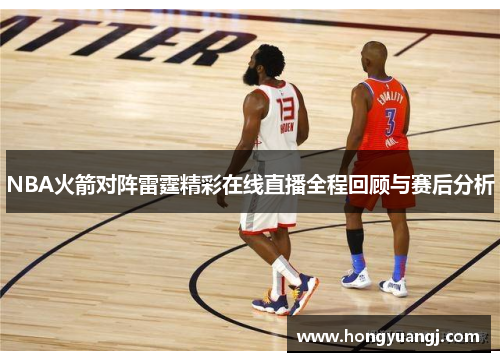 NBA火箭对阵雷霆精彩在线直播全程回顾与赛后分析