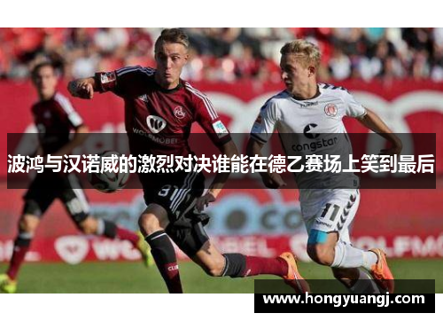 波鸿与汉诺威的激烈对决谁能在德乙赛场上笑到最后