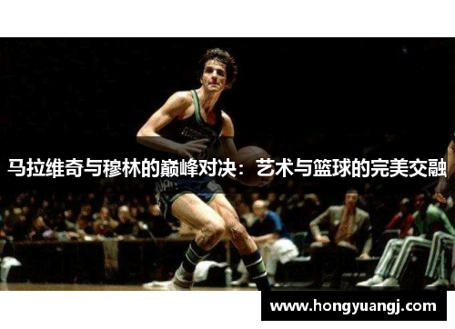 马拉维奇与穆林的巅峰对决：艺术与篮球的完美交融