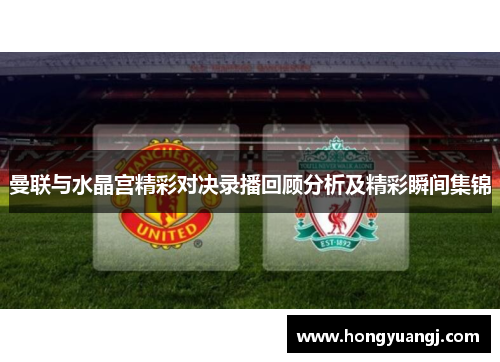 曼联与水晶宫精彩对决录播回顾分析及精彩瞬间集锦