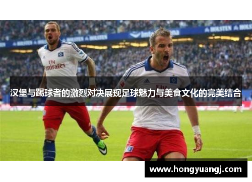 汉堡与踢球者的激烈对决展现足球魅力与美食文化的完美结合