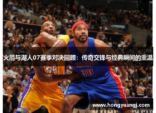 火箭与湖人07赛季对决回顾：传奇交锋与经典瞬间的重温